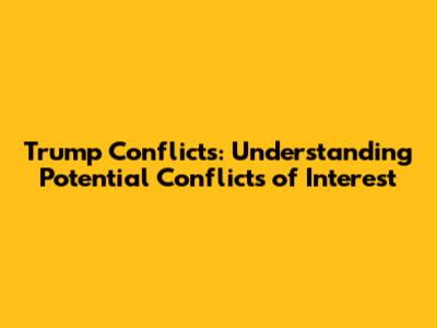 Trump Conflicts: Understanding Potential Conflicts of Interest