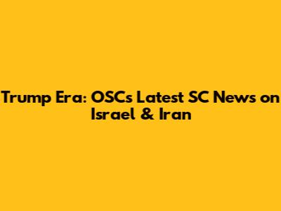 Trump Era: OSC's Latest SC News on Israel & Iran