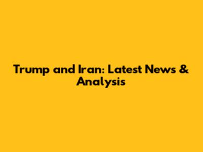Trump and Iran: Latest News & Analysis