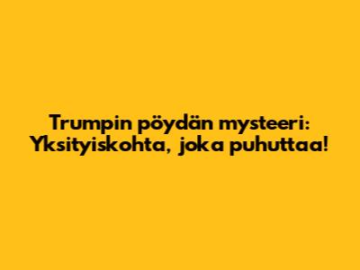 Trumpin pöydän mysteeri: Yksityiskohta, joka puhuttaa!