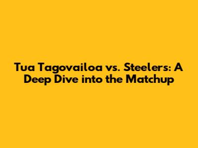 Tua Tagovailoa vs. Steelers: A Deep Dive into the Matchup