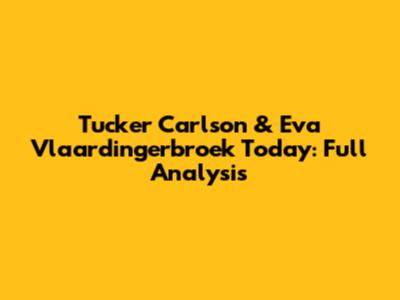 Tucker Carlson & Eva Vlaardingerbroek Today: Full Analysis