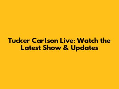 Tucker Carlson Live: Watch the Latest Show & Updates