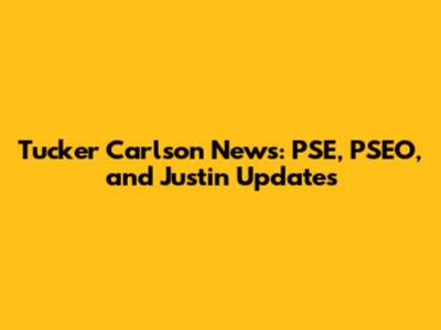 Tucker Carlson News: PSE, PSEO, and Justin Updates