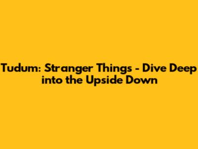 Tudum: Stranger Things - Dive Deep into the Upside Down