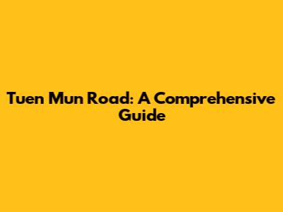 Tuen Mun Road: A Comprehensive Guide