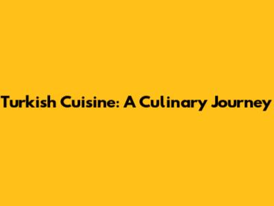Turkish Cuisine: A Culinary Journey