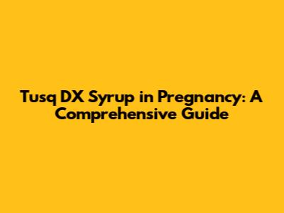 Tusq DX Syrup in Pregnancy: A Comprehensive Guide