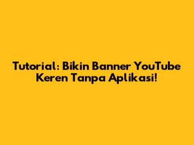 Tutorial: Bikin Banner YouTube Keren Tanpa Aplikasi!