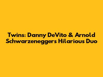 Twins: Danny DeVito & Arnold Schwarzenegger's Hilarious Duo