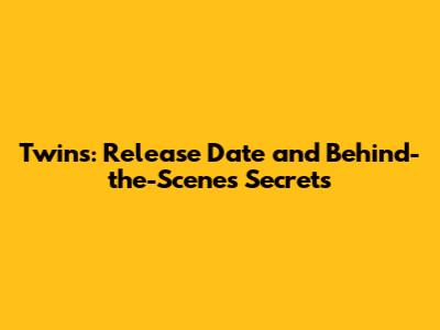 Twins: Release Date and Behind-the-Scenes Secrets