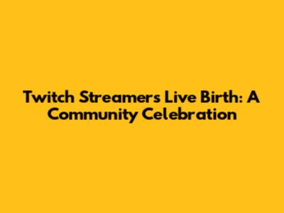 Twitch Streamer's Live Birth: A Community Celebration