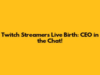 Twitch Streamer's Live Birth: CEO in the Chat!