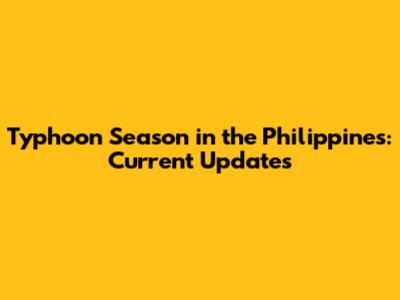 Typhoon Season in the Philippines: Current Updates