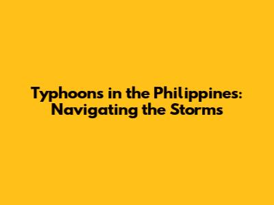 Typhoons in the Philippines: Navigating the Storms