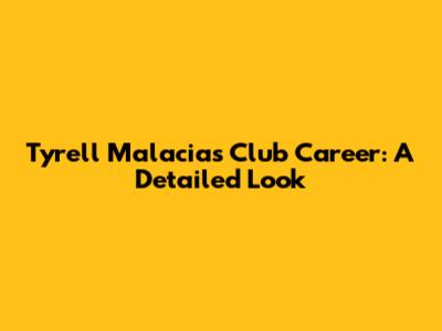 Tyrell Malacia's Club Career: A Detailed Look
