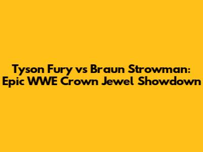 Tyson Fury vs Braun Strowman: Epic WWE Crown Jewel Showdown