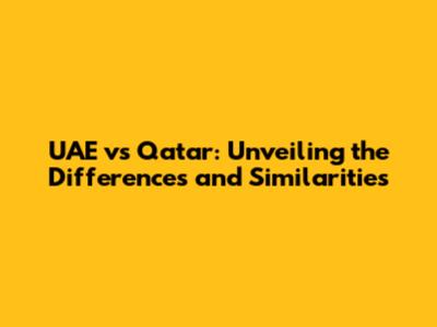 UAE vs Qatar: Unveiling the Differences and Similarities