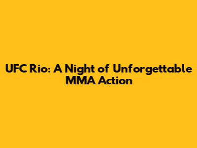 UFC Rio: A Night of Unforgettable MMA Action