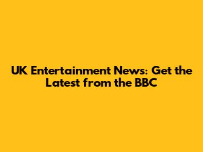 UK Entertainment News: Get the Latest from the BBC