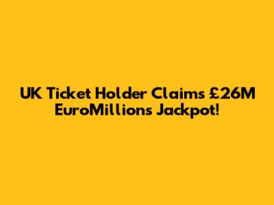UK Ticket Holder Claims £26M EuroMillions Jackpot!