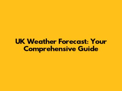 UK Weather Forecast: Your Comprehensive Guide