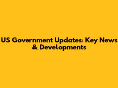 US Government Updates: Key News & Developments