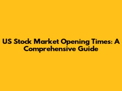 US Stock Market Opening Times: A Comprehensive Guide