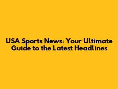 USA Sports News: Your Ultimate Guide to the Latest Headlines