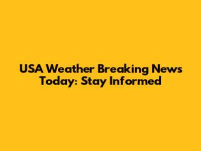 USA Weather Breaking News Today: Stay Informed