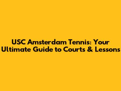 USC Amsterdam Tennis: Your Ultimate Guide to Courts & Lessons
