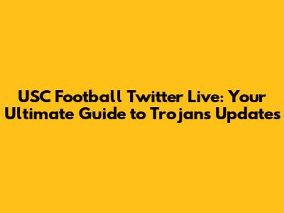 USC Football Twitter Live: Your Ultimate Guide to Trojans Updates