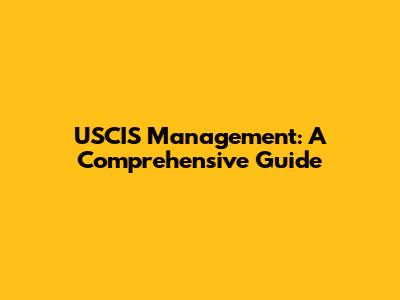 USCIS Management: A Comprehensive Guide