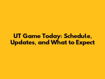 UT Game Today: Schedule, Updates, and What to Expect