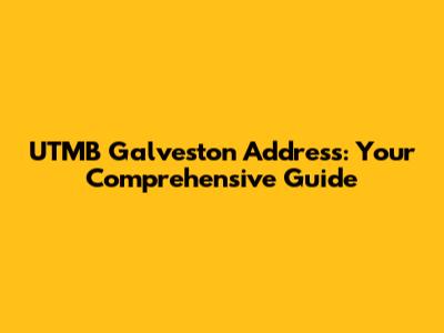 UTMB Galveston Address: Your Comprehensive Guide