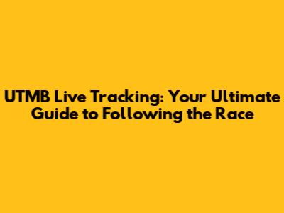UTMB Live Tracking: Your Ultimate Guide to Following the Race