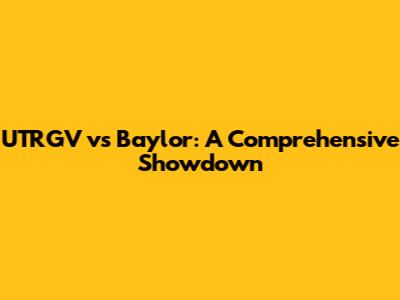 UTRGV vs Baylor: A Comprehensive Showdown