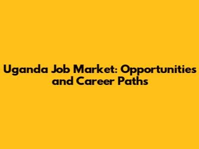 Uganda Job Market: Opportunities and Career Paths