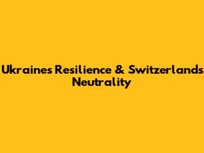 Ukraine's Resilience & Switzerland's Neutrality