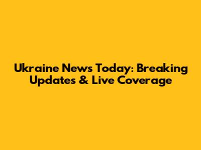 Ukraine News Today: Breaking Updates & Live Coverage