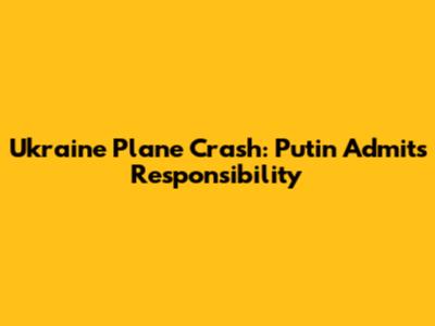 Ukraine Plane Crash: Putin Admits Responsibility