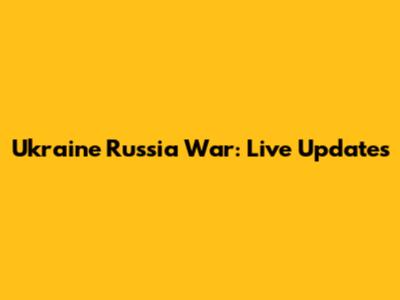 Ukraine Russia War: Live Updates