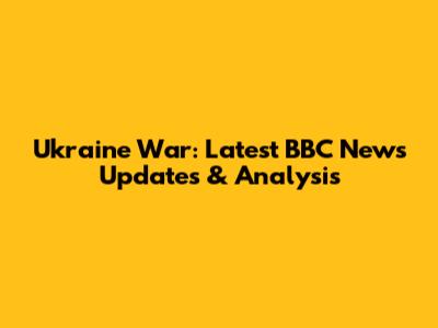 Ukraine War: Latest BBC News Updates & Analysis