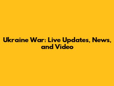 Ukraine War: Live Updates, News, and Video