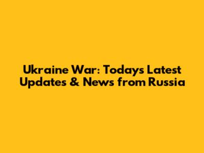 Ukraine War: Today's Latest Updates & News from Russia