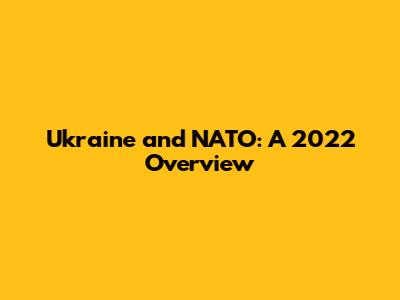 Ukraine and NATO: A 2022 Overview