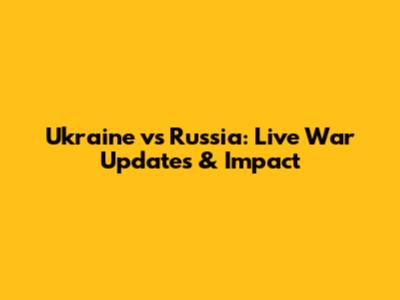 Ukraine vs Russia: Live War Updates & Impact