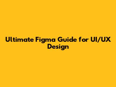 Ultimate Figma Guide for UI/UX Design