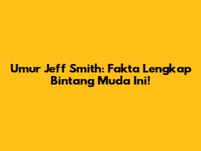 Umur Jeff Smith: Fakta Lengkap Bintang Muda Ini!