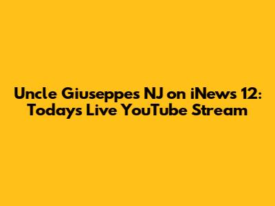 Uncle Giuseppe's NJ on iNews 12: Today's Live YouTube Stream